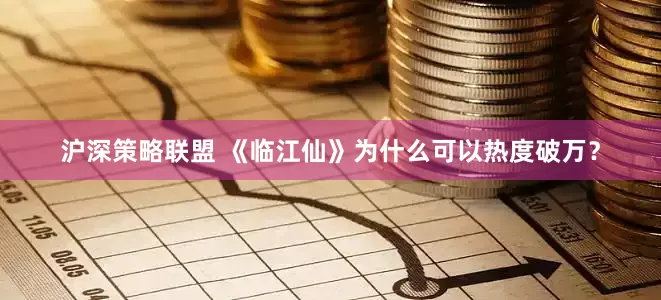 沪深策略联盟 《临江仙》为什么可以热度破万？