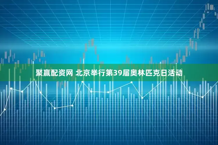 聚赢配资网 北京举行第39届奥林匹克日活动
