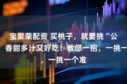 宝聚荣配资 买桃子，就要挑“公”的，香甜多汁又好吃！教您一招，一挑一个准