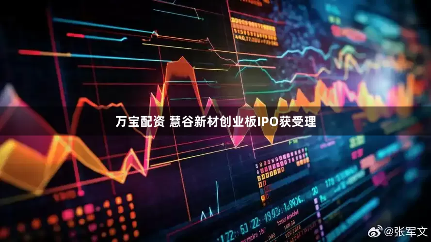 万宝配资 慧谷新材创业板IPO获受理