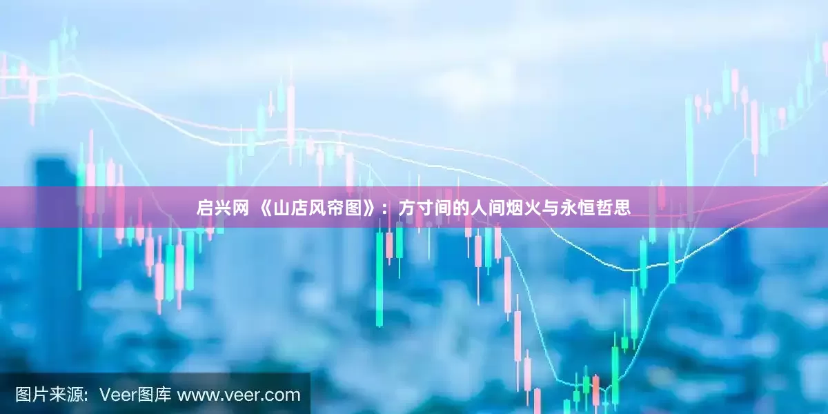 启兴网 《山店风帘图》：方寸间的人间烟火与永恒哲思