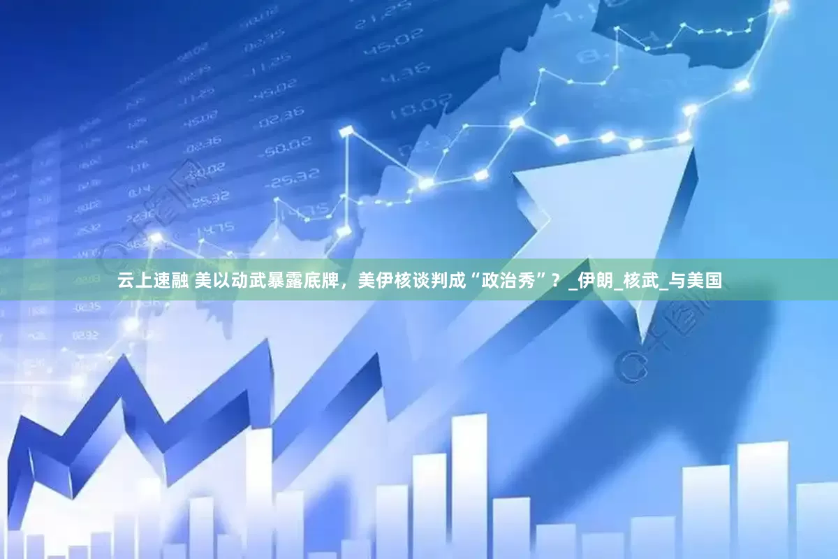 云上速融 美以动武暴露底牌，美伊核谈判成“政治秀”？_伊朗_核武_与美国