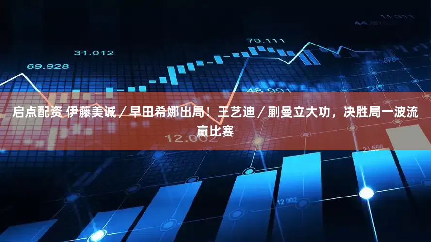 启点配资 伊藤美诚／早田希娜出局！王艺迪／蒯曼立大功，决胜局一波流赢比赛