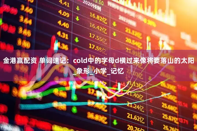 金港赢配资 单词速记：cold中的字母d横过来像将要落山的太阳_象形_小学_记忆