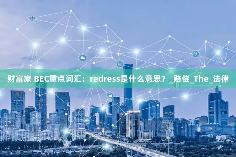 财富家 BEC重点词汇：redress是什么意思？_赔偿_The_法律