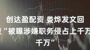 创达盈配资 娄烨发文回应“被曝涉嫌职务侵占上千万”