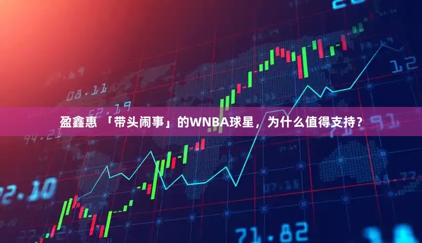 盈鑫惠 「带头闹事」的WNBA球星，为什么值得支持？
