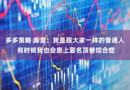 多多策略 库里：我是跟大家一样的普通人 有时候我也会患上冒名顶替综合症