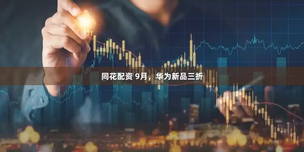 同花配资 9月，华为新品三折