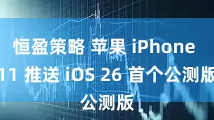 恒盈策略 苹果 iPhone 11 推送 iOS 26 首个公测版