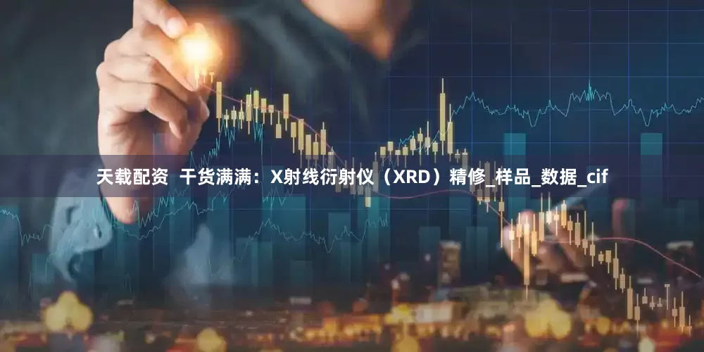 天载配资  干货满满：X射线衍射仪（XRD）精修_样品_数据_cif