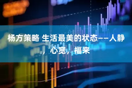 杨方策略 生活最美的状态——人静，心宽，福来