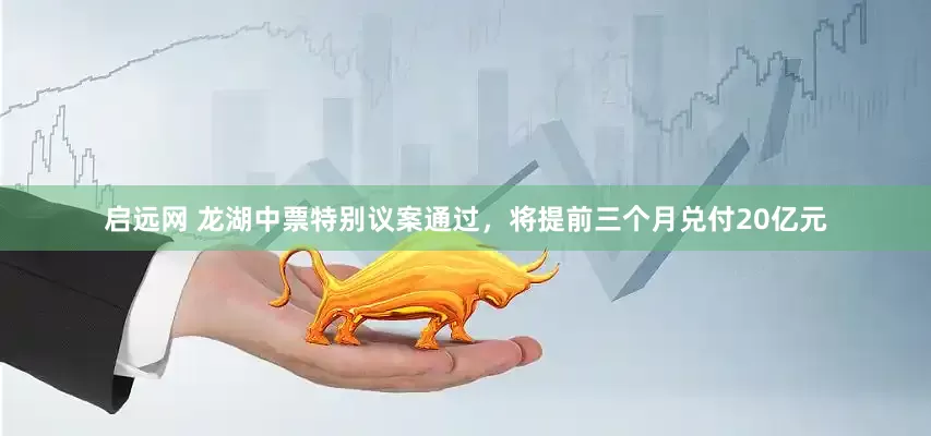 启远网 龙湖中票特别议案通过，将提前三个月兑付20亿元
