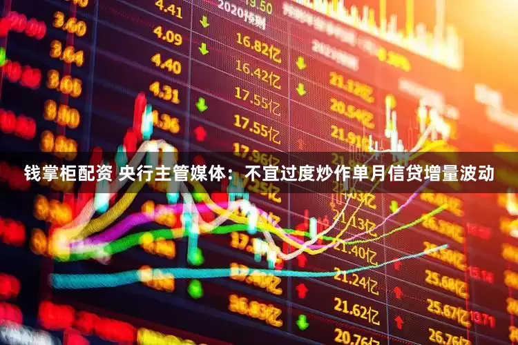 钱掌柜配资 央行主管媒体：不宜过度炒作单月信贷增量波动