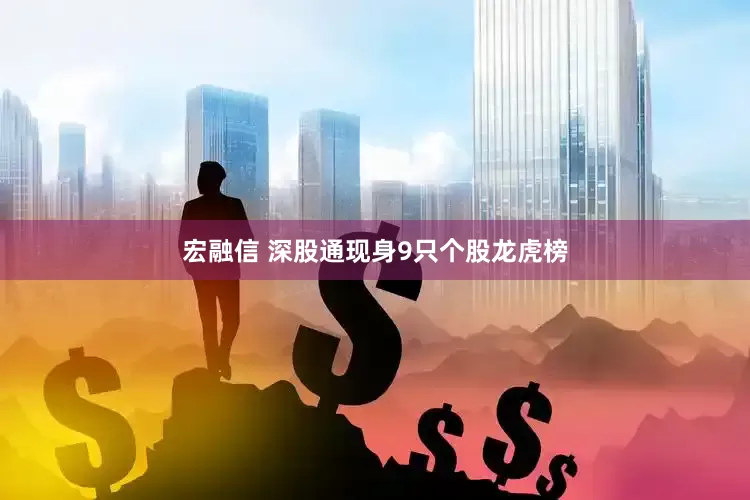 宏融信 深股通现身9只个股龙虎榜
