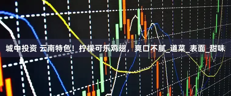 城中投资 云南特色！柠檬可乐鸡翅，爽口不腻_道菜_表面_甜味