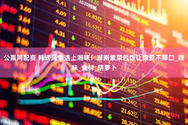 公赢网配资 韩式风情遇上湘味！湖南紫菜包饭让你爱不释口_辣味_食材_胡萝卜
