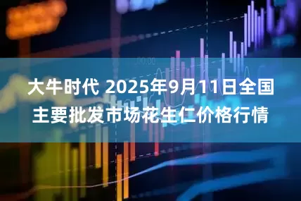 大牛时代 2025年9月11日全国主要批发市场花生仁价格行情