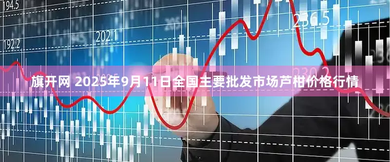 旗开网 2025年9月11日全国主要批发市场芦柑价格行情