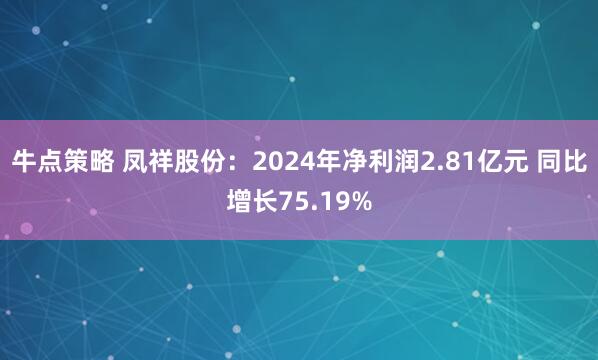 牛点策略 凤祥股份：2024年净利润2.81亿元 同比增长75.19%