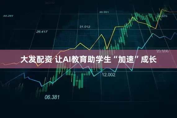 大发配资 让AI教育助学生“加速”成长