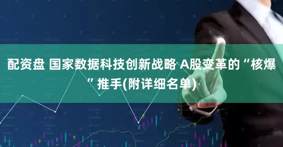 配资盘 国家数据科技创新战略 A股变革的“核爆”推手(附详细名单)