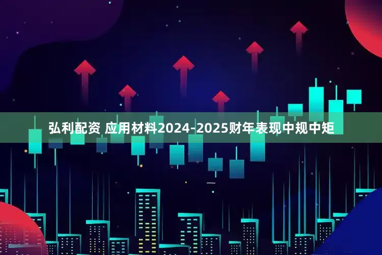弘利配资 应用材料2024-2025财年表现中规中矩