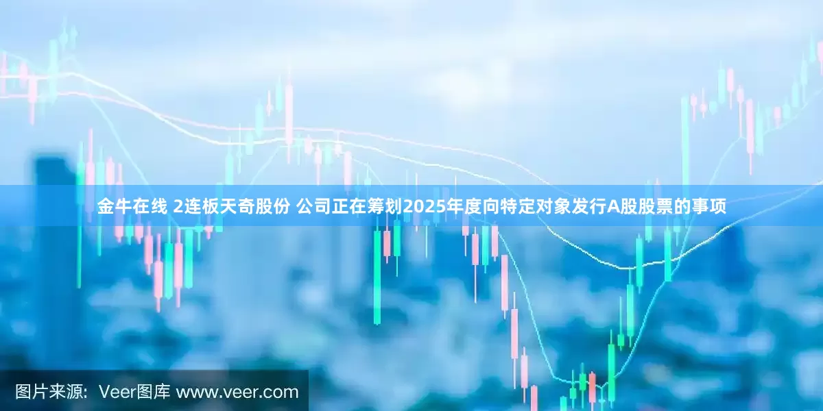 金牛在线 2连板天奇股份 公司正在筹划2025年度向特定对象发行A股股票的事项